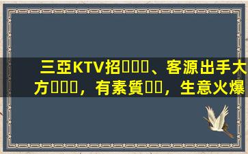三亞KTV招、客源出手大方，有素質，生意火爆，